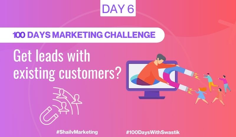 GET LEADS WITH THE HELP OF EXISTING CUSTOMERS – 100 DAYS MARKETING CHALLENGE