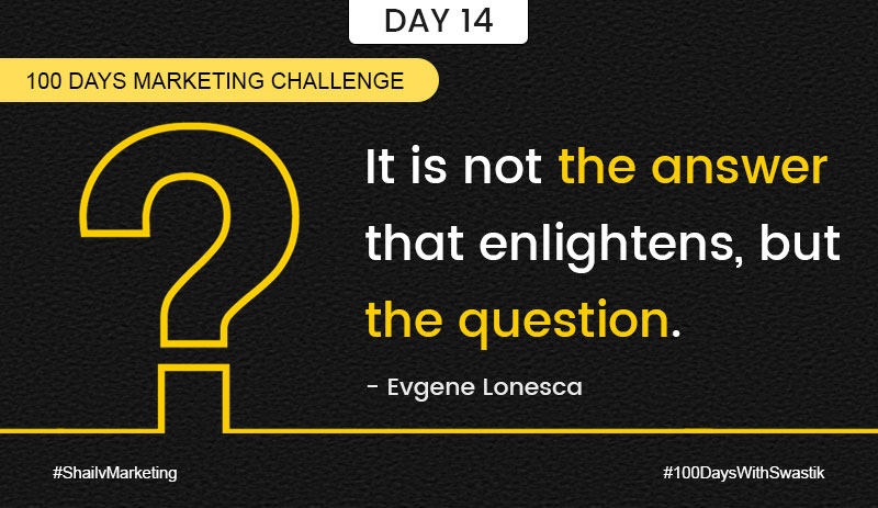 It is not the answer that enlightens but the question – 100 Days Marketing Challenge